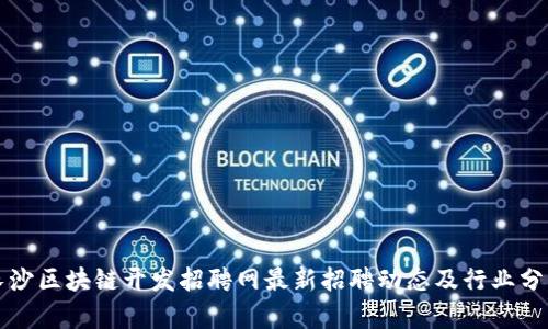 长沙区块链开发招聘网最新招聘动态及行业分析