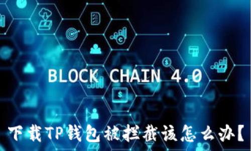   
下载TP钱包被拦截该怎么办？