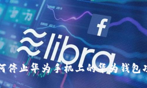 如何停止华为手机上的华为钱包功能