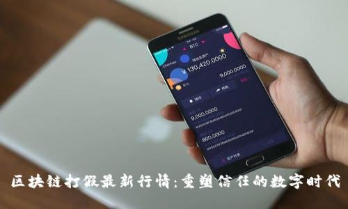 区块链打假最新行情：重塑信任的数字时代
