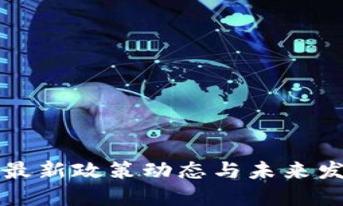 区块链最新政策动态与未来发展趋势