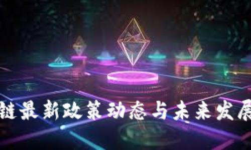 区块链最新政策动态与未来发展趋势