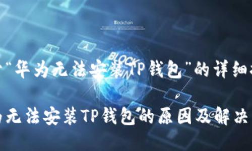 关于“华为无法安装TP钱包”的详细探讨

华为无法安装TP钱包的原因及解决方案