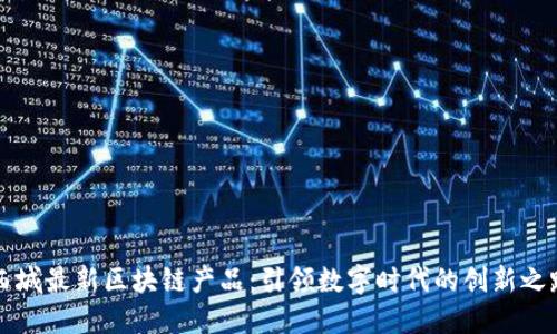 西城最新区块链产品：引领数字时代的创新之路