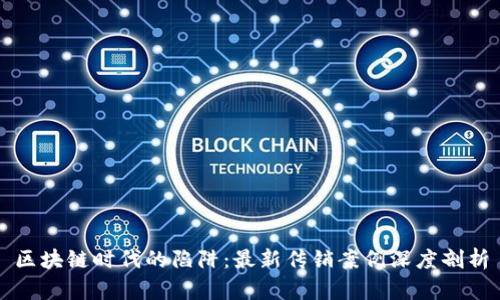区块链时代的陷阱：最新传销案例深度剖析