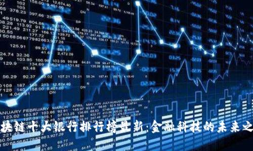区块链十大银行排行榜最新：金融科技的未来之路