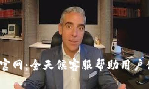  TP钱包官网：全天候客服帮助用户便捷体验