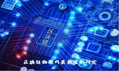 区块链物联网最新案例研究