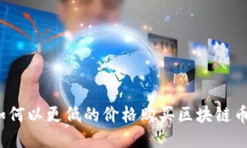 如何以更低的价格购买区块链币？