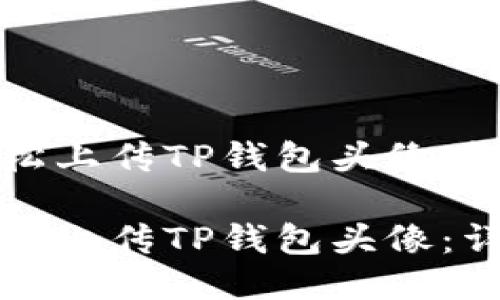 如何轻松上传TP钱包头像：详细指南

如何轻松上传TP钱包头像：详细指南