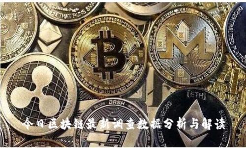 今日区块链最新调查数据分析与解读