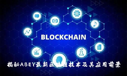 揭秘ABEY最新区块链技术及其应用前景