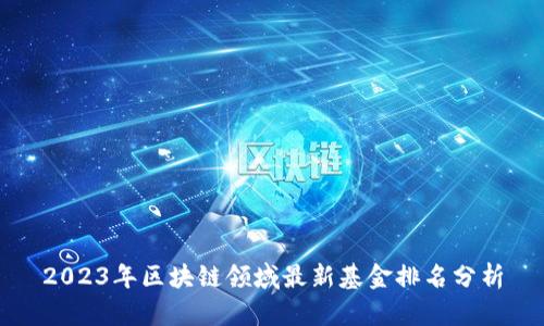 2023年区块链领域最新基金排名分析