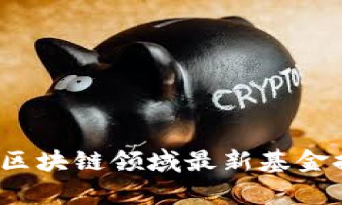 2023年区块链领域最新基金排名分析