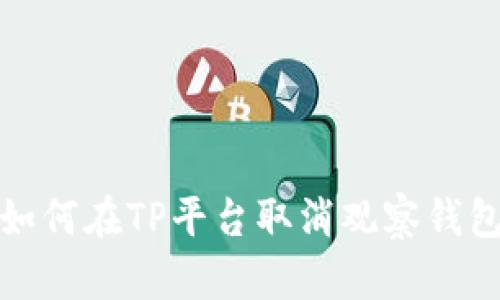 如何在TP平台取消观察钱包