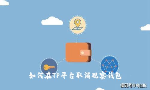 如何在TP平台取消观察钱包