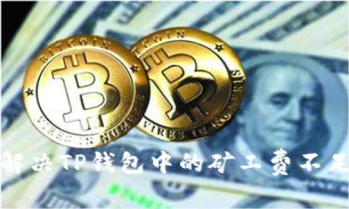 如何解决TP钱包中的矿工费不足问题