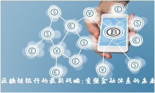 区块链银行的最新战略：重塑金融体系的未来