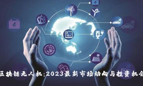 区块链无人机：2023最新市场动向与投资机会