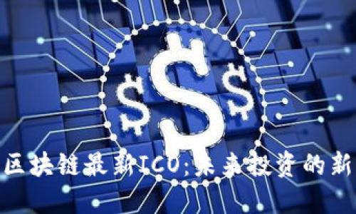 探索区块链最新ICO：未来投资的新机遇
