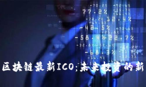 探索区块链最新ICO：未来投资的新机遇
