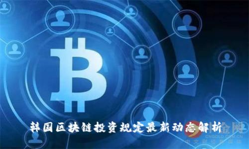 韩国区块链投资规定最新动态解析