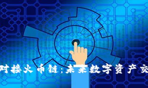 夸克区块链对接火币链：未来数字资产交易的新机遇