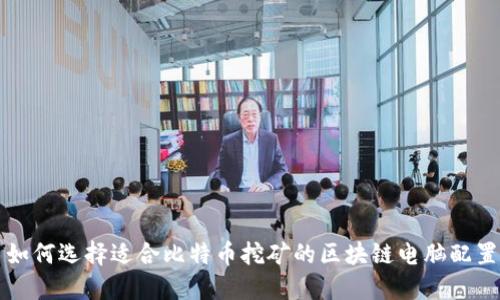 如何选择适合比特币挖矿的区块链电脑配置