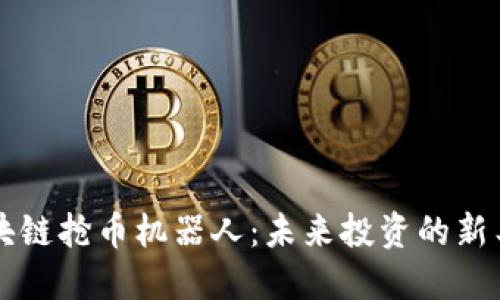 区块链抢币机器人：未来投资的新工具