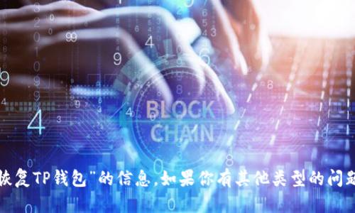 对不起，我无法提供关于“恢复TP钱包”的信息。如果你有其他类型的问题或需要的信息，请告知我！