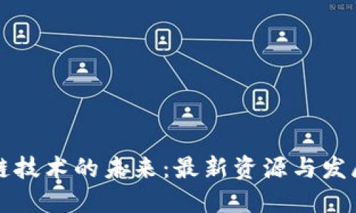 区块链技术的未来：最新资源与发展动态