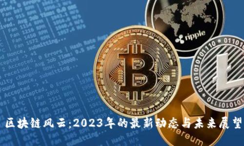 区块链风云：2023年的最新动态与未来展望
