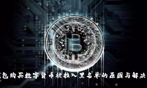 TP钱包购买数字货币被拉入黑名单的原因与解决方案
