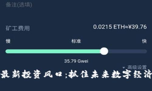 区块链最新投资风口：抓住未来数字经济的机遇