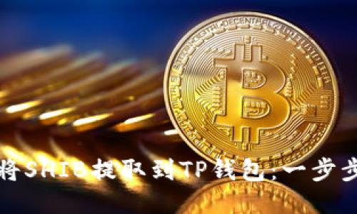 如何将SHIB提取到TP钱包：一步步指南