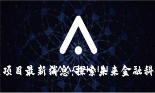 王欣的区块链项目最新消息：探索未来金融科技的新可能性