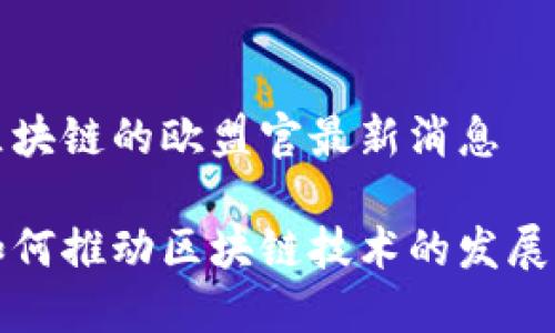 关于区块链的欧盟官最新消息

欧盟如何推动区块链技术的发展与监管