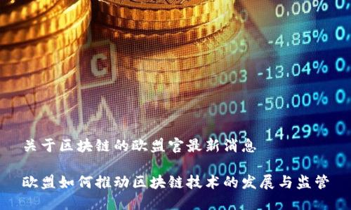 关于区块链的欧盟官最新消息

欧盟如何推动区块链技术的发展与监管