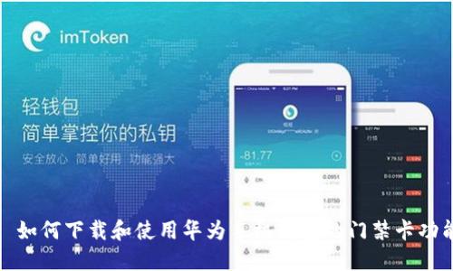 : 如何下载和使用华为手机钱包的门禁卡功能