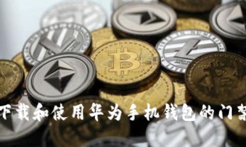 : 如何下载和使用华为手机钱包的门禁卡功能