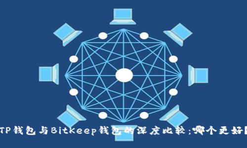 TP钱包与BitKeep钱包的深度比较：哪个更好？