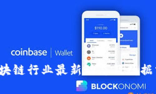 区块链行业最新动态及数据分析