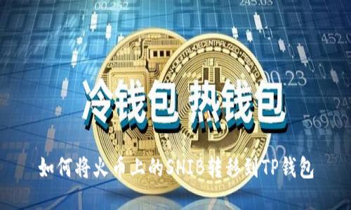 如何将火币上的SHIB转移到TP钱包