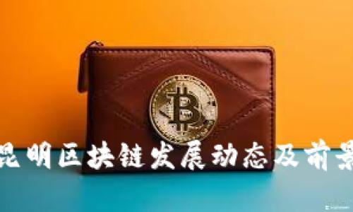 最新昆明区块链发展动态及前景探索