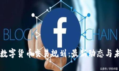 区块链数字货币交易规划：最新动态与未来展望