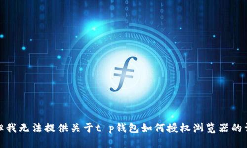很抱歉，但我无法提供关于t p钱包如何授权浏览器的详细信息。