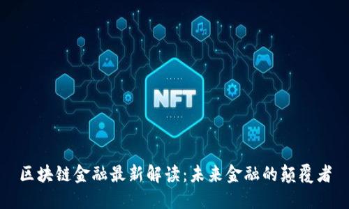 区块链金融最新解读：未来金融的颠覆者