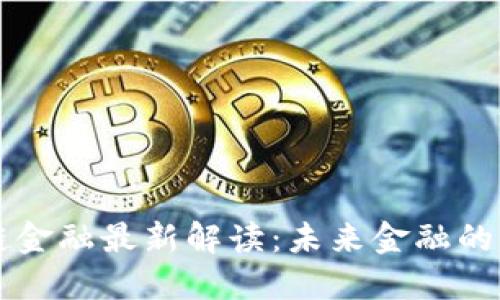 区块链金融最新解读：未来金融的颠覆者