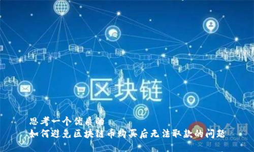 思考一个优质的
如何避免区块链币购买后无法取款的问题