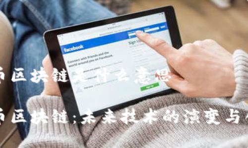 无币区块链是什么意思

无币区块链：未来技术的演变与创新